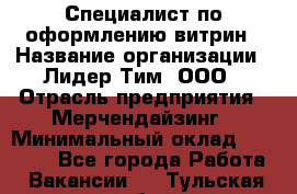 Специалист по оформлению витрин › Название организации ­ Лидер Тим, ООО › Отрасль предприятия ­ Мерчендайзинг › Минимальный оклад ­ 15 000 - Все города Работа » Вакансии   . Тульская обл.